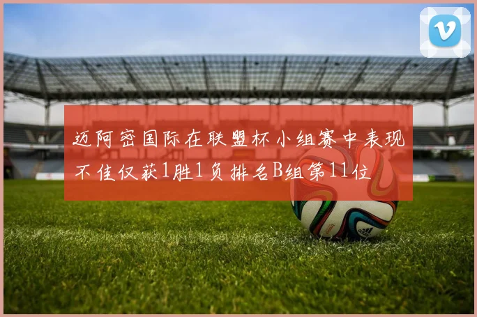 迈阿密国际在联盟杯小组赛中表现不佳仅获1胜1负排名B组第11位