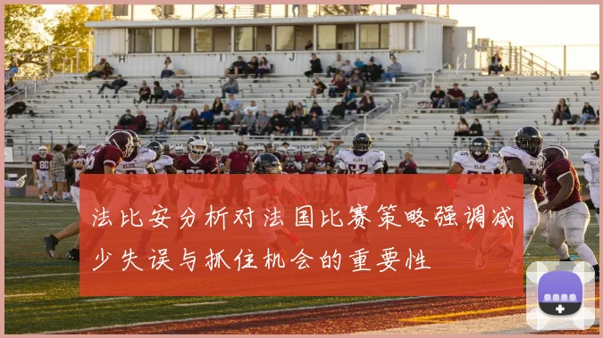法比安分析对法国比赛策略强调减少失误与抓住机会的重要性