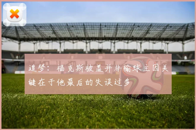 追梦：福克斯被盖并非输球主因关键在于他最后的失误过多