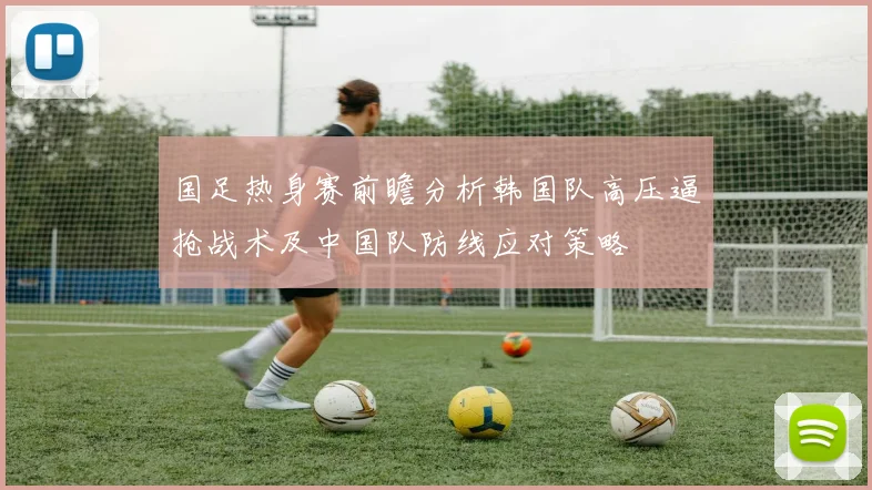 国足热身赛前瞻分析韩国队高压逼抢战术及中国队防线应对策略